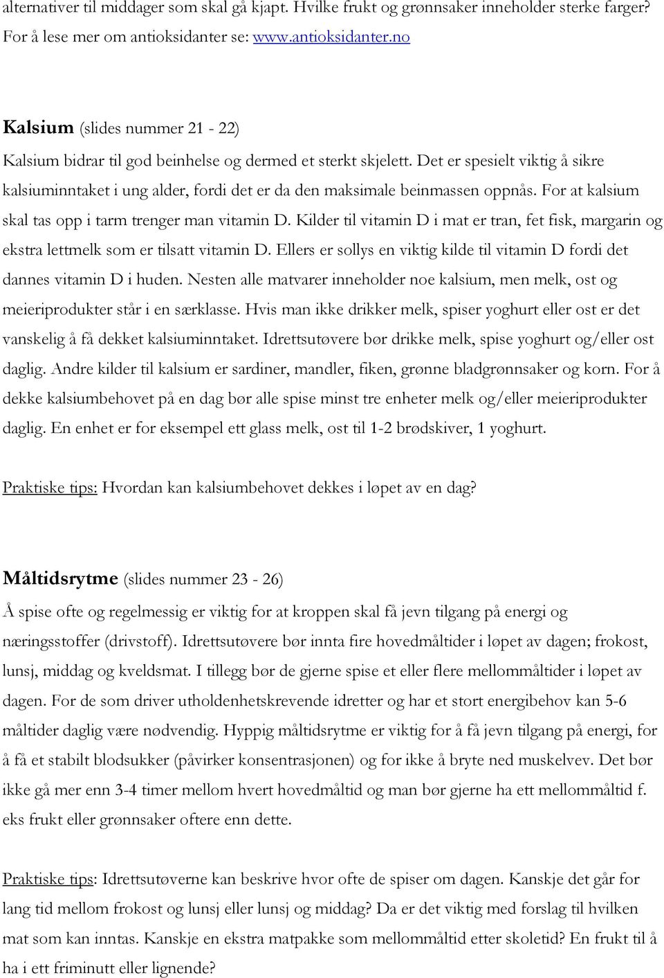 Det er spesielt viktig å sikre kalsiuminntaket i ung alder, fordi det er da den maksimale beinmassen oppnås. For at kalsium skal tas opp i tarm trenger man vitamin D.