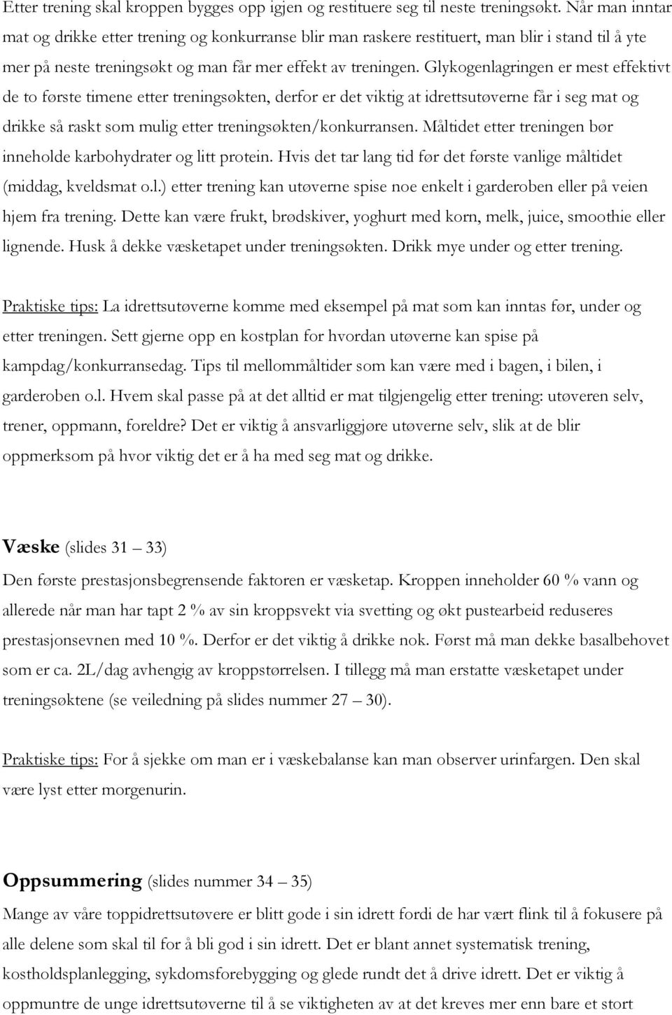 Glykogenlagringen er mest effektivt de to første timene etter treningsøkten, derfor er det viktig at idrettsutøverne får i seg mat og drikke så raskt som mulig etter treningsøkten/konkurransen.