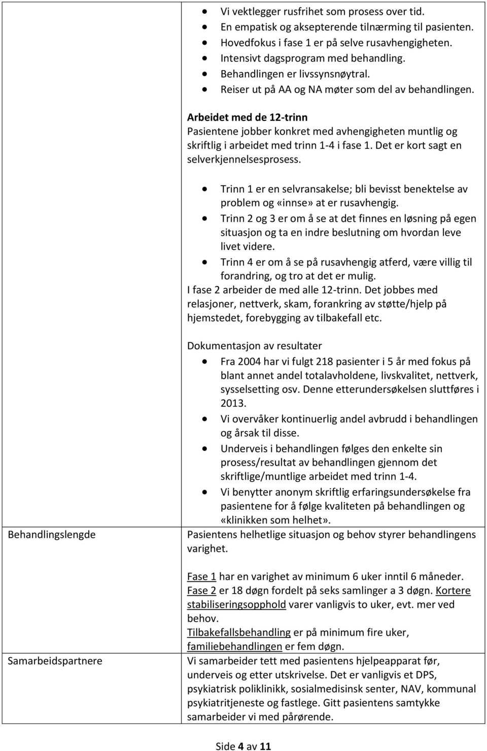 Arbeidet med de 12-trinn Pasientene jobber konkret med avhengigheten muntlig og skriftlig i arbeidet med trinn 1-4 i fase 1. Det er kort sagt en selverkjennelsesprosess.