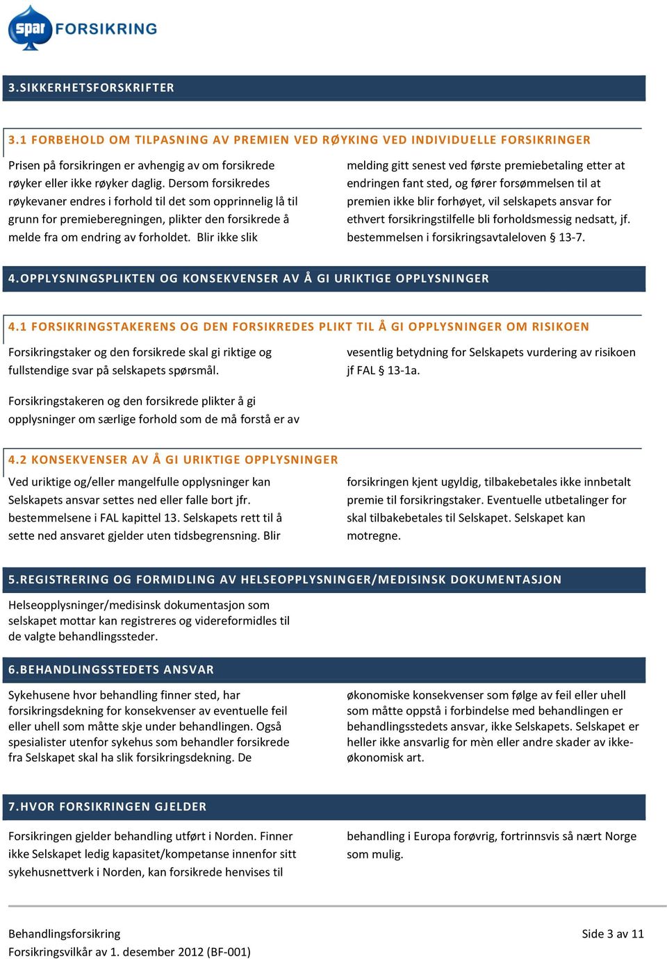 Blir ikke slik melding gitt senest ved første premiebetaling etter at endringen fant sted, og fører forsømmelsen til at premien ikke blir forhøyet, vil selskapets ansvar for ethvert