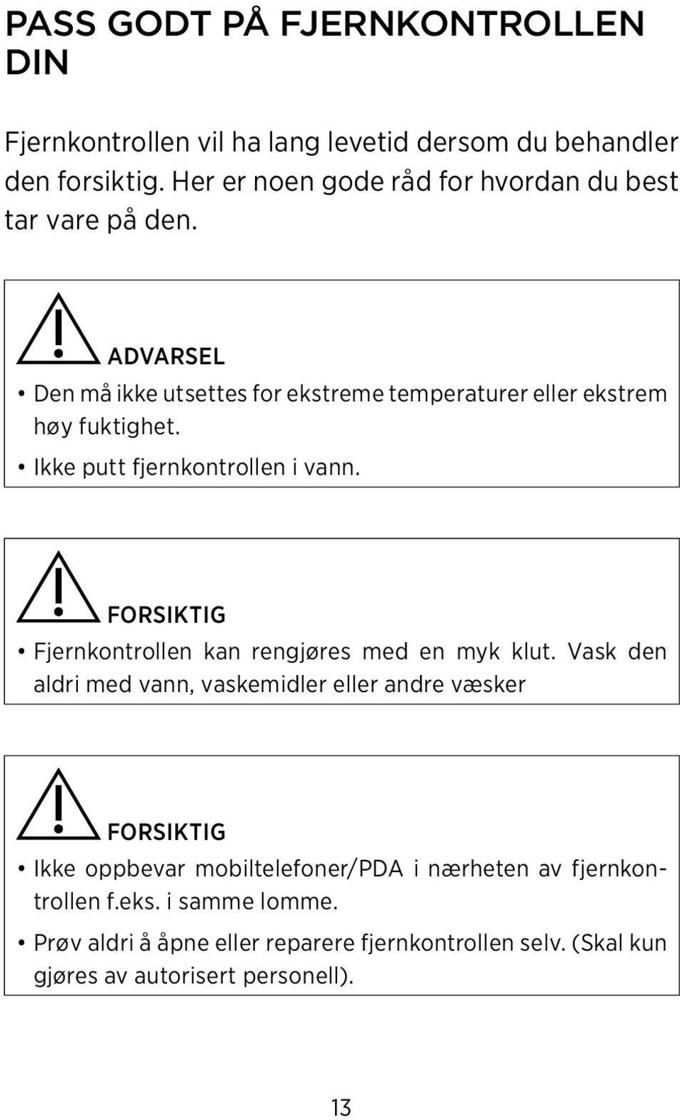 Ikke putt fjernkontrollen i vann. FORSIKTIG Fjernkontrollen kan rengjøres med en myk klut.