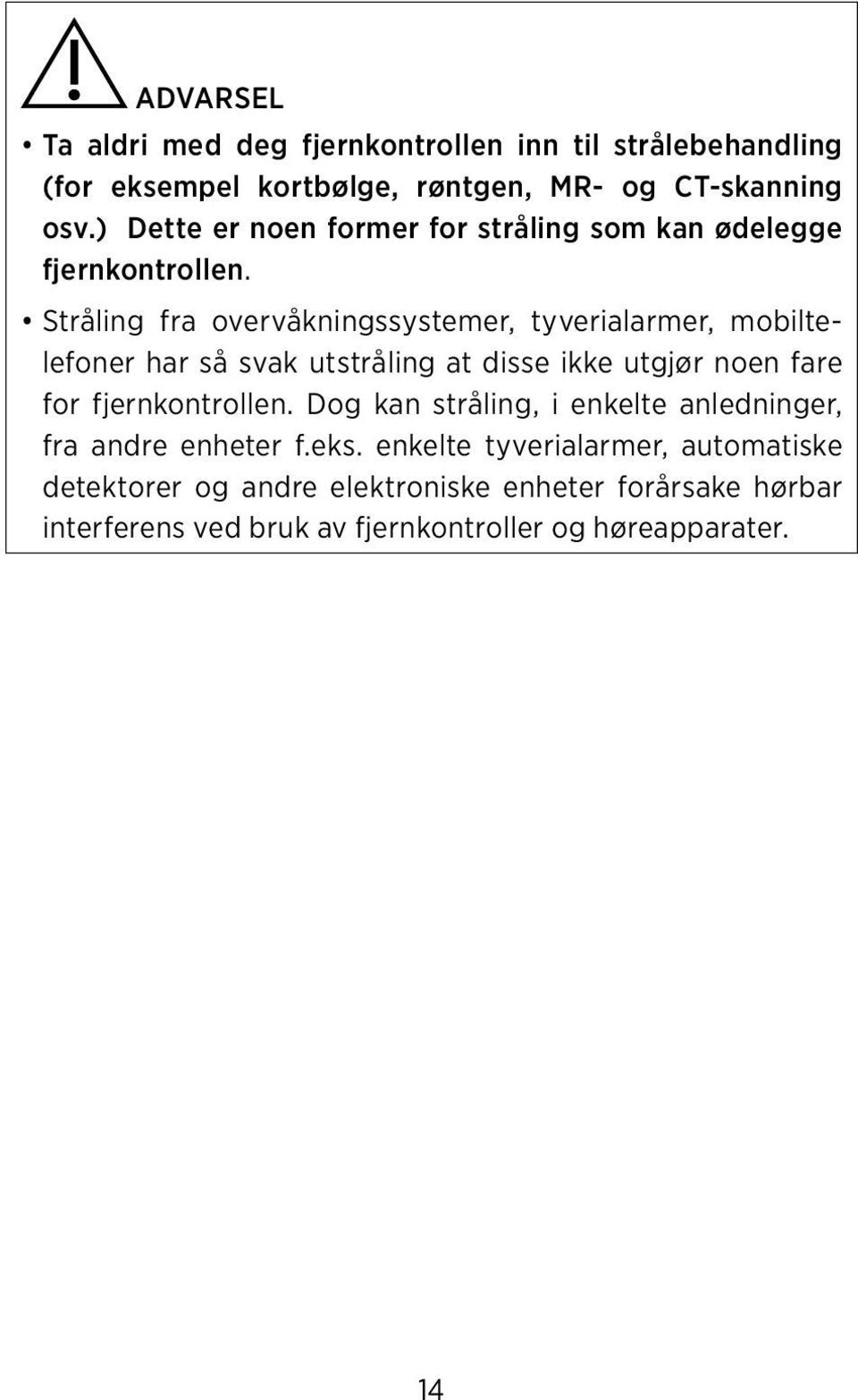 Stråling fra overvåkningssystemer, tyverialarmer, mobiltelefoner har så svak utstråling at disse ikke utgjør noen fare for fjernkontrollen.