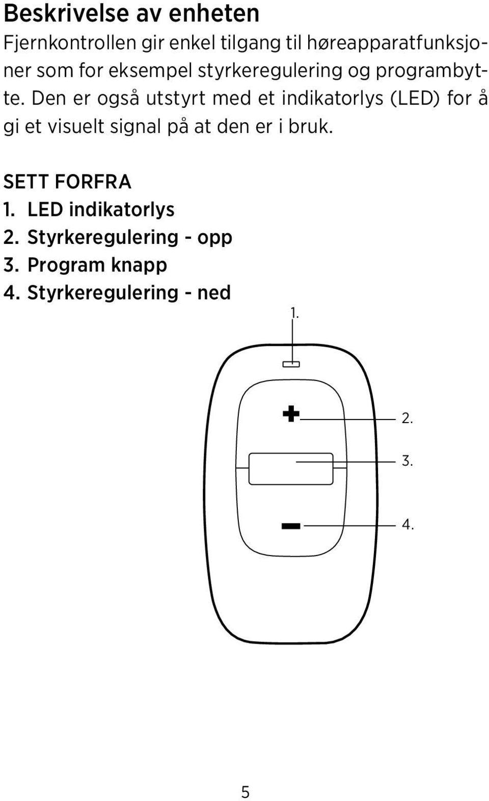 Den er også utstyrt med et indikatorlys (LED) for å gi et visuelt signal på at den er