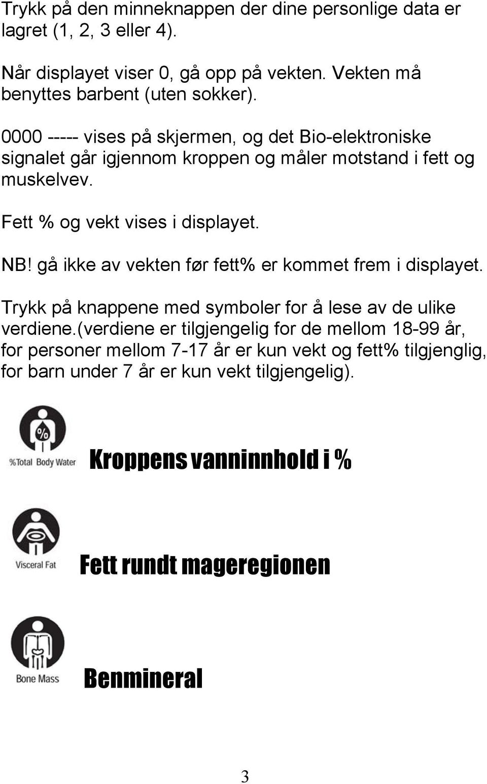 gå ikke av vekten før fett% er kommet frem i displayet. Trykk på knappene med symboler for å lese av de ulike verdiene.