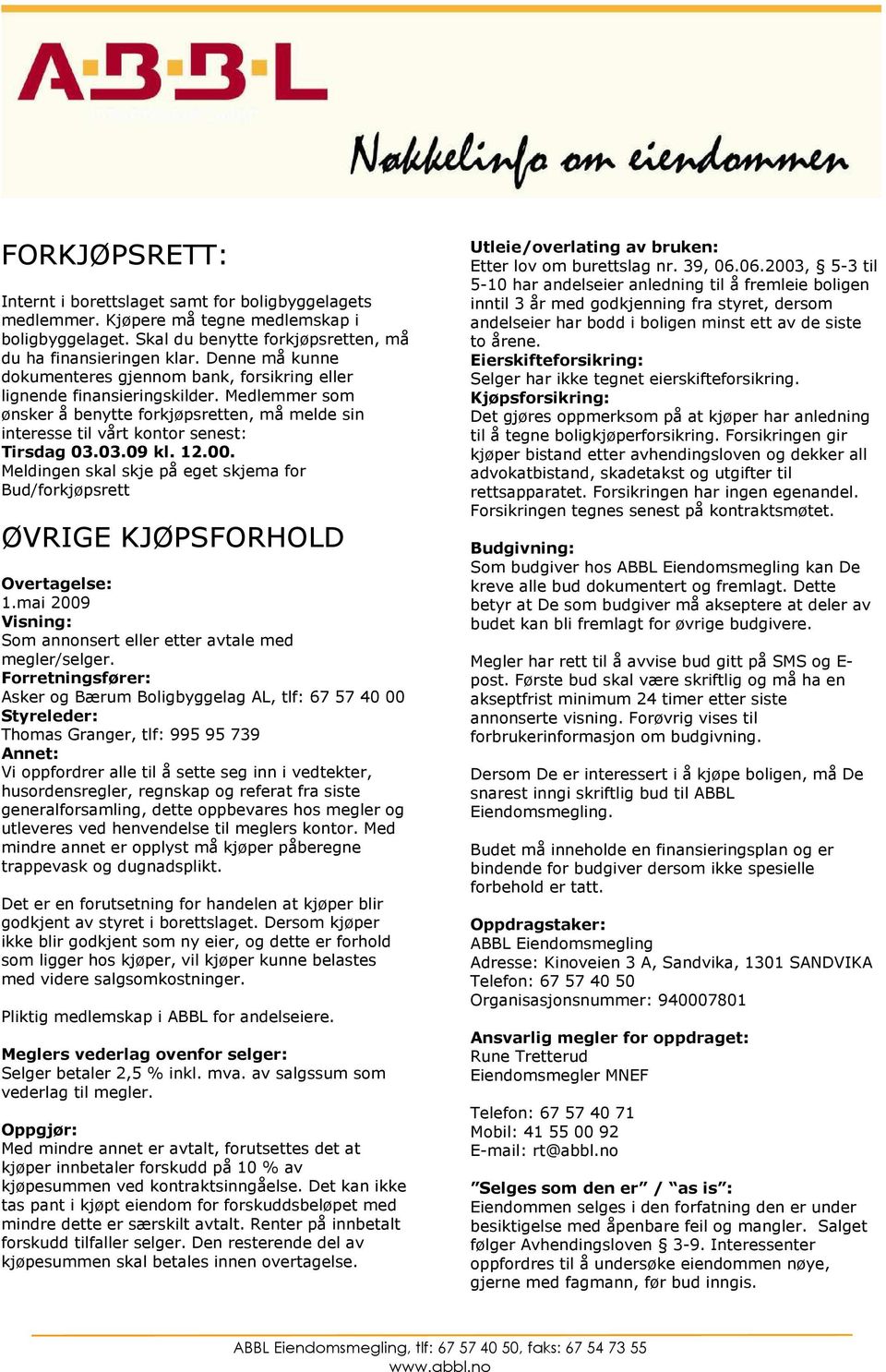 12.00. Meldingen skal skje på eget skjema for Bud/forkjøpsrett ØVRIGE KJØPSFORHOLD Overtagelse: 1.mai 2009 Visning: Som annonsert eller etter avtale med megler/selger.