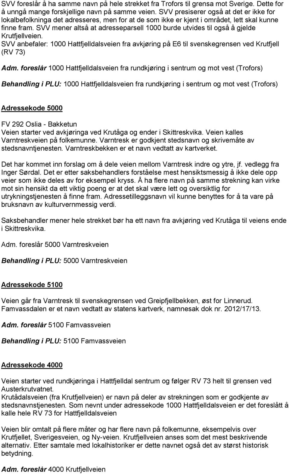 SVV mener altså at adresseparsell 1000 burde utvides til også å gjelde Krutfjellveien. SVV anbefaler: 1000 Hattfjelldalsveien fra avkjøring på E6 til svenskegrensen ved Krutfjell (RV 73) Adm.