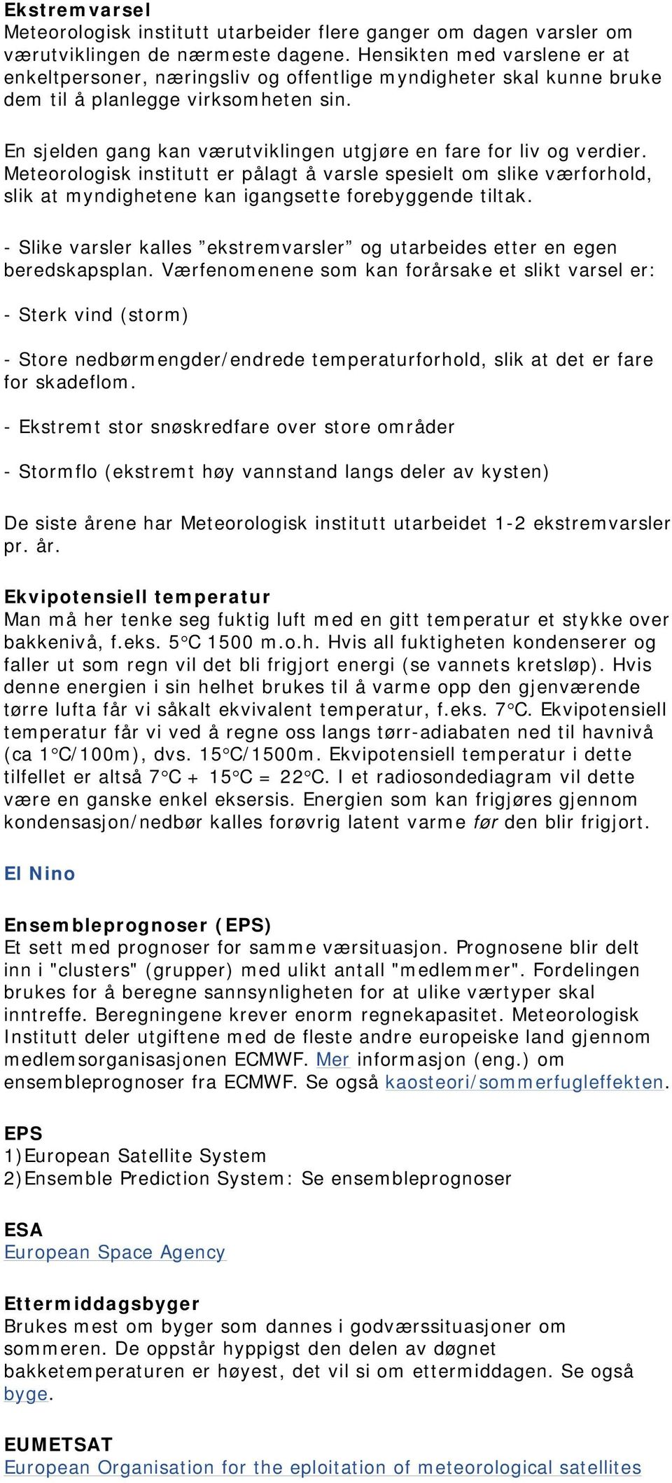 En sjelden gang kan værutviklingen utgjøre en fare for liv og verdier. Meteorologisk institutt er pålagt å varsle spesielt om slike værforhold, slik at myndighetene kan igangsette forebyggende tiltak.