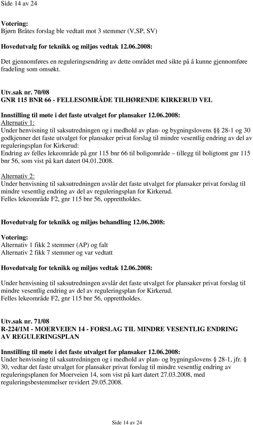 2008: Alternativ 1: Under henvisning til saksutredningen og i medhold av plan- og bygningslovens 28-1 og 30 godkjenner det faste utvalget for plansaker privat forslag til mindre vesentlig endring av