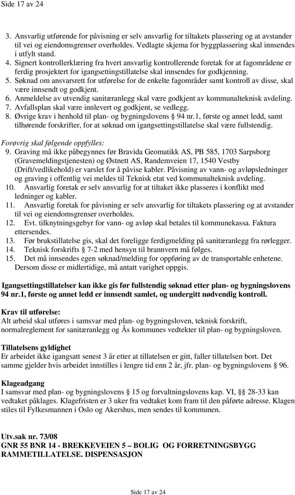 Signert kontrollerklæring fra hvert ansvarlig kontrollerende foretak for at fagområdene er ferdig prosjektert for igangsettingstillatelse skal innsendes for godkjenning. 5.