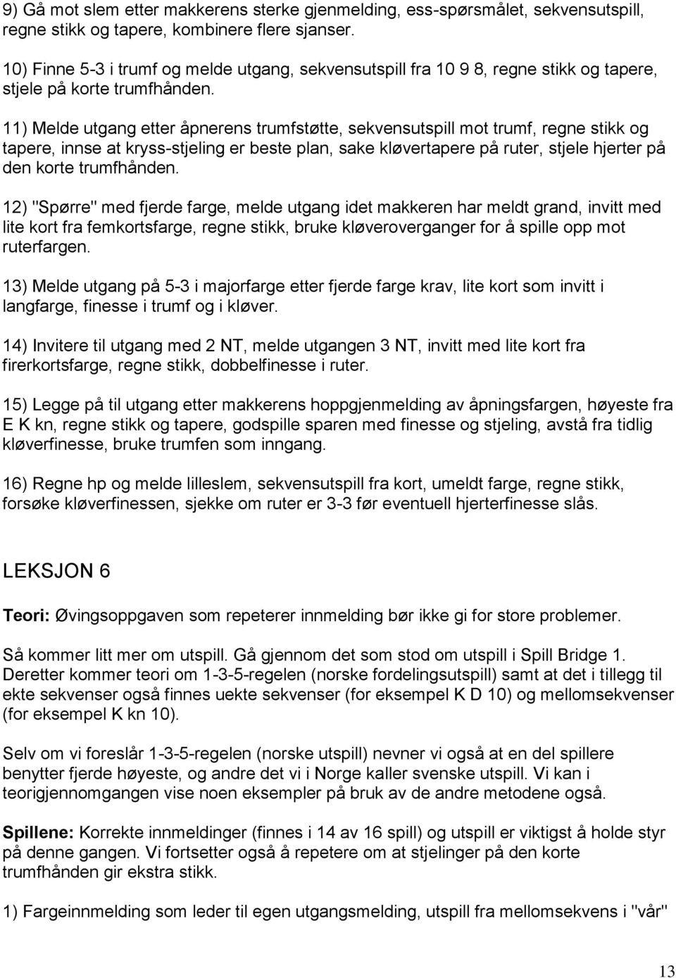 11) Melde utgang etter åpnerens trumfstøtte, sekvensutspill mot trumf, regne stikk og tapere, innse at kryss-stjeling er beste plan, sake kløvertapere på ruter, stjele hjerter på den korte