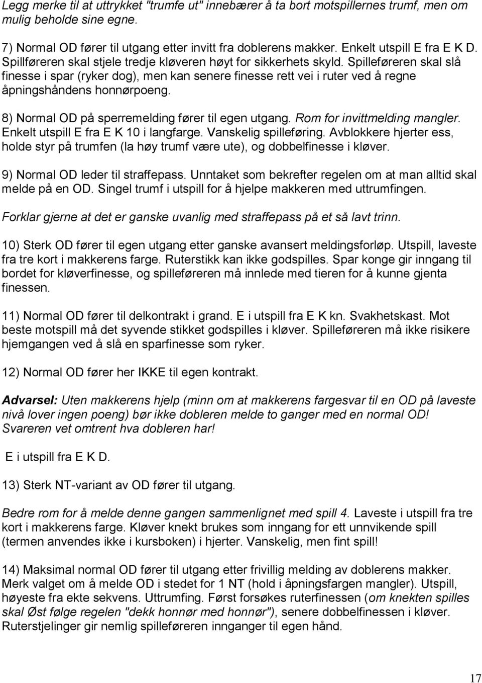 Spilleføreren skal slå finesse i spar (ryker dog), men kan senere finesse rett vei i ruter ved å regne åpningshåndens honnørpoeng. 8) Normal OD på sperremelding fører til egen utgang.