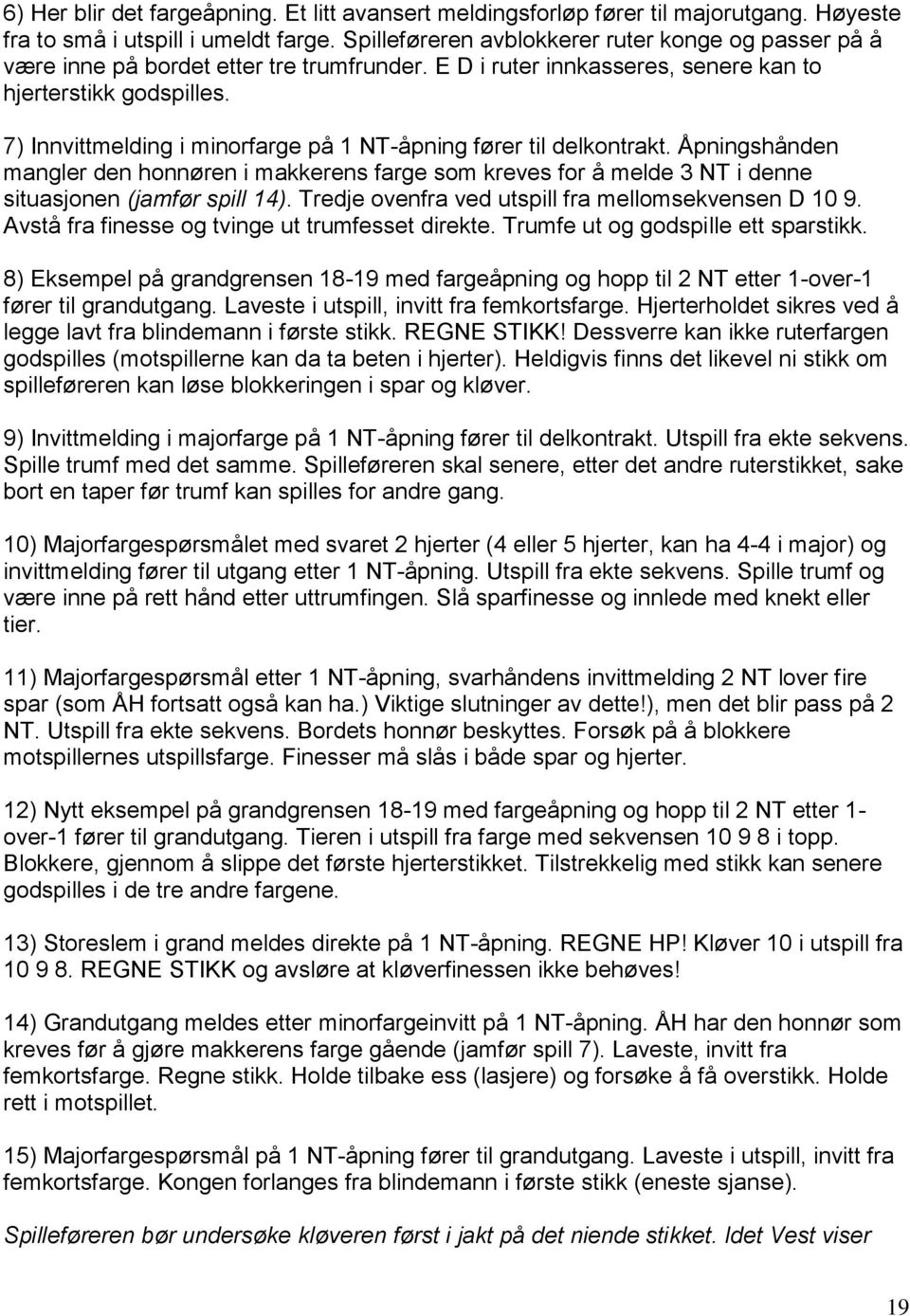 7) Innvittmelding i minorfarge på 1 NT-åpning fører til delkontrakt. Åpningshånden mangler den honnøren i makkerens farge som kreves for å melde 3 NT i denne situasjonen (jamfør spill 14).