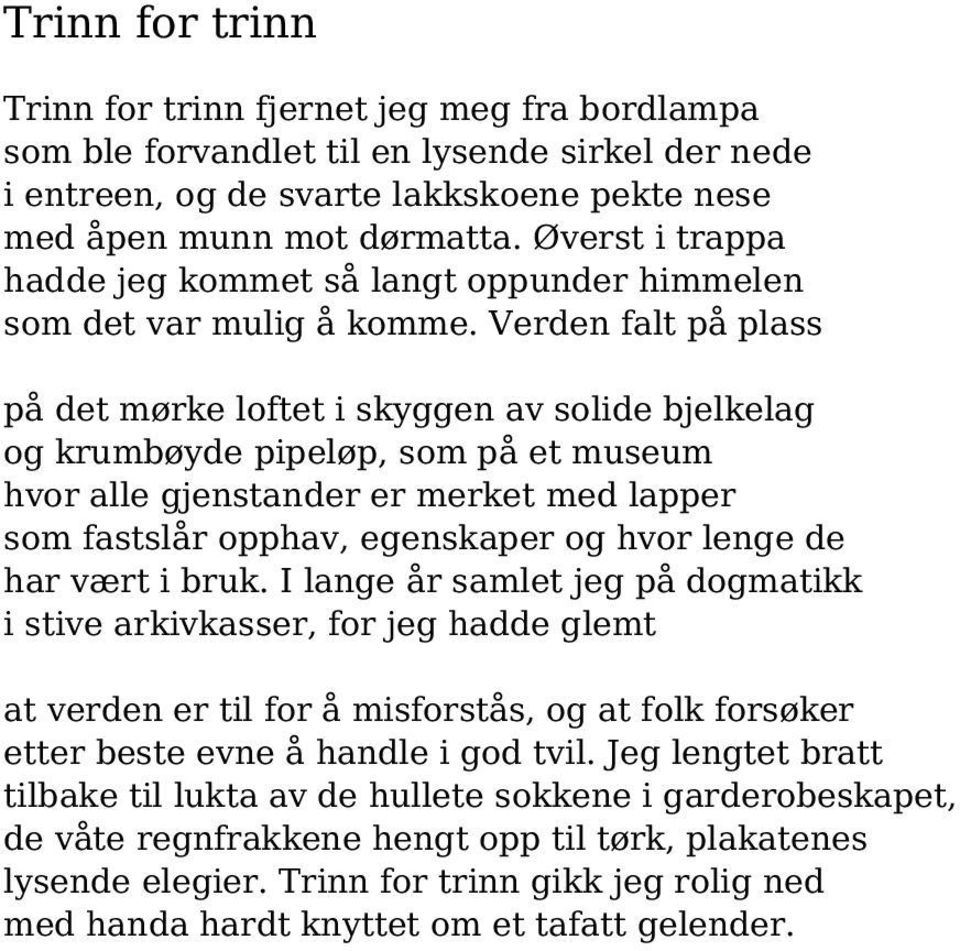 Verden falt på plass på det mørke loftet i skyggen av solide bjelkelag og krumbøyde pipeløp, som på et museum hvor alle gjenstander er merket med lapper som fastslår opphav, egenskaper og hvor lenge