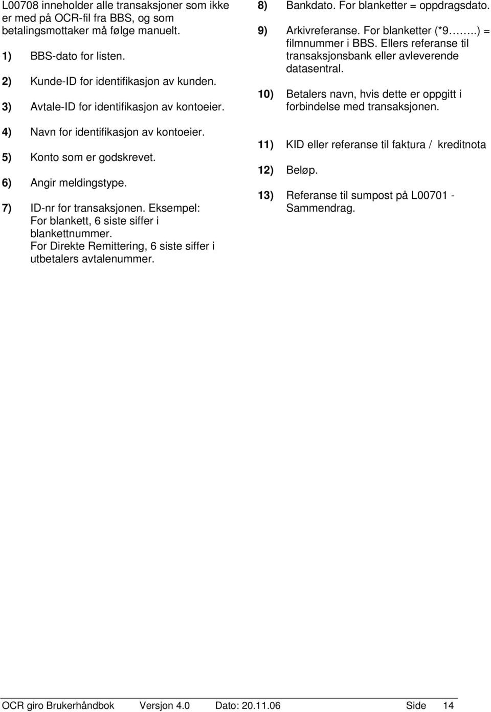 Eksempel: For blankett, 6 siste siffer i blankettnummer. For Direkte Remittering, 6 siste siffer i utbetalers avtalenummer. 8) Bankdato. For blanketter = oppdragsdato. 9) Arkivreferanse.