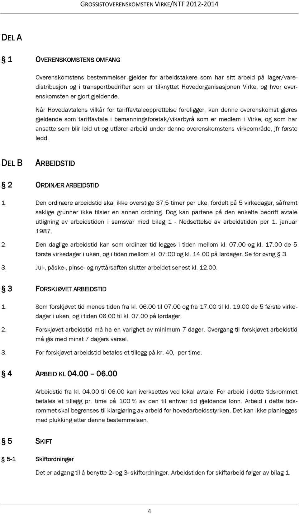 Når Hovedavtalens vilkår for tariffavtaleopprettelse foreligger, kan denne overenskomst gjøres gjeldende som tariffavtale i bemanningsforetak/vikarbyrå som er medlem i Virke, og som har ansatte som