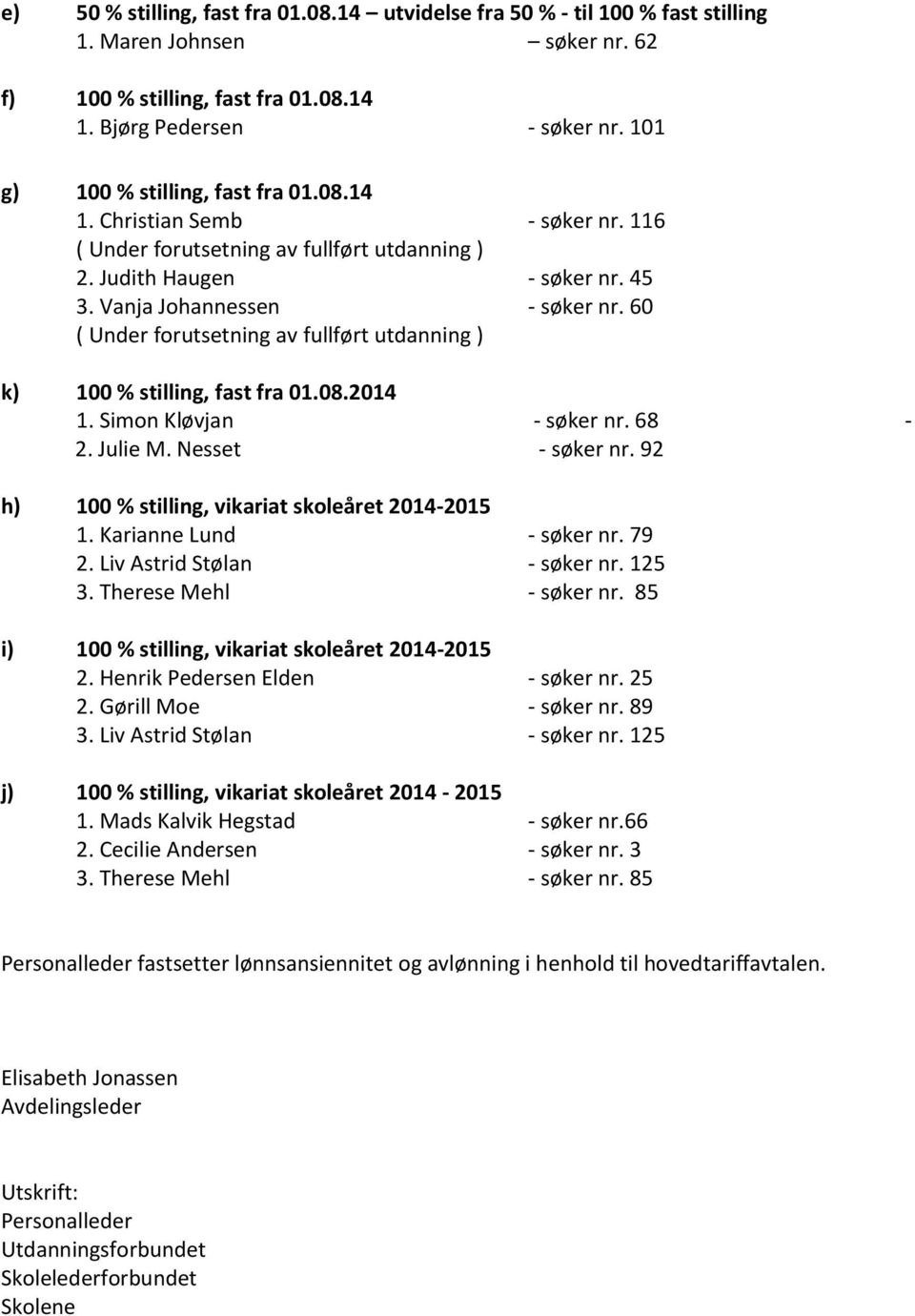 Simon Kløvjan - søker nr. 68-2. Julie M. Nesset - søker nr. 92 h) 100 % stilling, vikariat skoleåret 2014-2015 1. Karianne Lund - søker nr. 79 2. Liv Astrid Stølan - søker nr. 125 3.