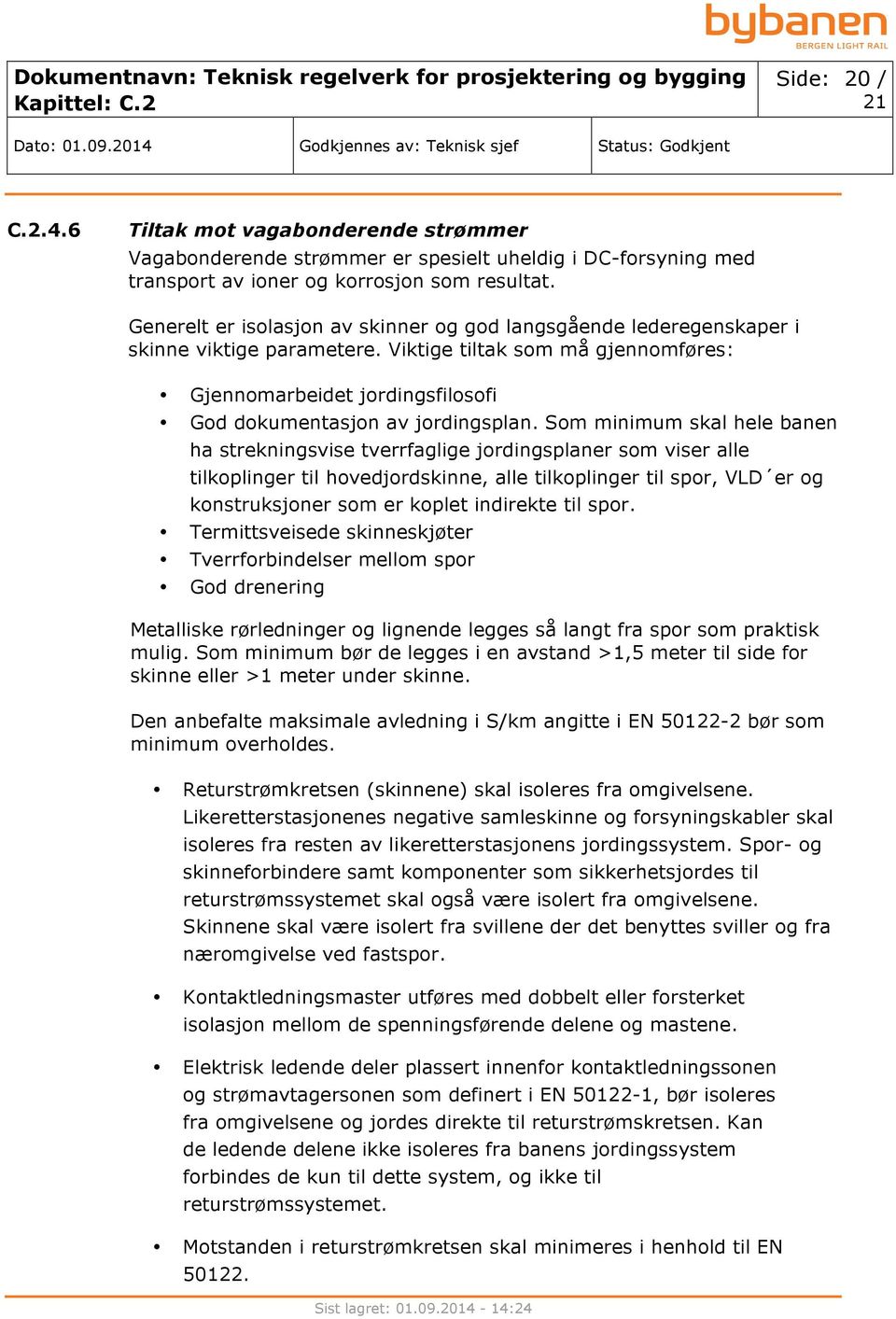 Som minimum skal hele banen ha strekningsvise tverrfaglige jordingsplaner som viser alle tilkoplinger til hovedjordskinne, alle tilkoplinger til spor, VLD er og konstruksjoner som er koplet indirekte