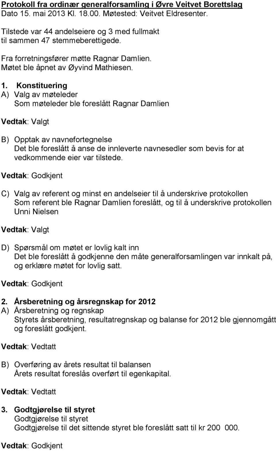 Konstituering A) Valg av møteleder Som møteleder ble foreslått Ragnar Damlien Vedtak: Valgt B) Opptak av navnefortegnelse Det ble foreslått å anse de innleverte navnesedler som bevis for at