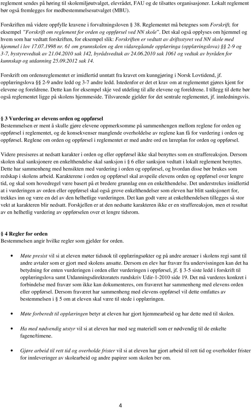 Det skal også opplyses om hjemmel og hvem som har vedtatt forskriften, for eksempel slik: Forskriften er vedtatt av driftsstyret ved NN skole med hjemmel i lov 17.07.1998 nr.