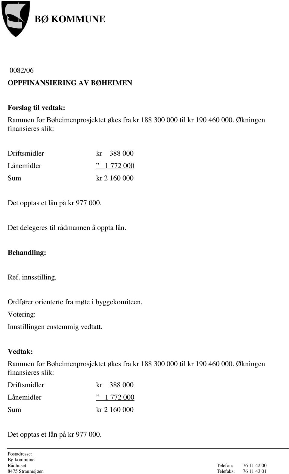 Det delegeres til rådmannen å oppta lån. Ref. innsstilling. Ordfører orienterte fra møte i byggekomiteen. Innstillingen enstemmig vedtatt.