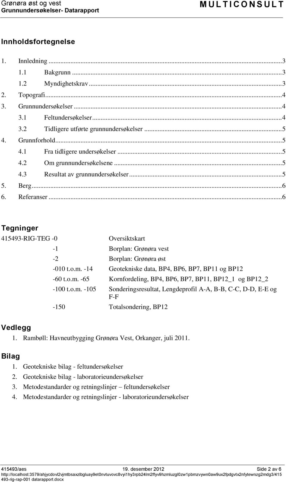 Referanser... 6 Tegninger 415493-RIG-TEG -0 Oversiktskart -1 Borplan: Grønøra vest -2 Borplan: Grønøra øst -010 t.o.m. -14 Geotekniske data, BP4, BP6, BP7, BP11 og BP12-60 t.o.m. -65 Kornfordeling, BP4, BP6, BP7, BP11, BP12_1 og BP12_2-100 t.