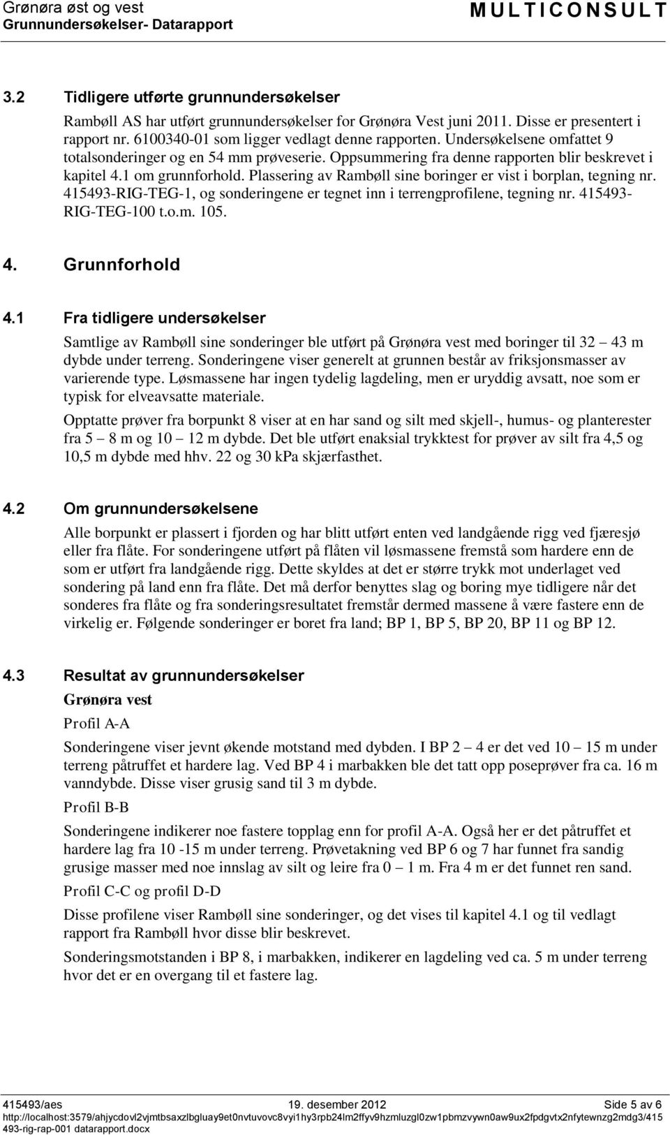 Oppsummering fra denne rapporten blir beskrevet i kapitel 4.1 om grunnforhold. Plassering av Rambøll sine boringer er vist i borplan, tegning nr.