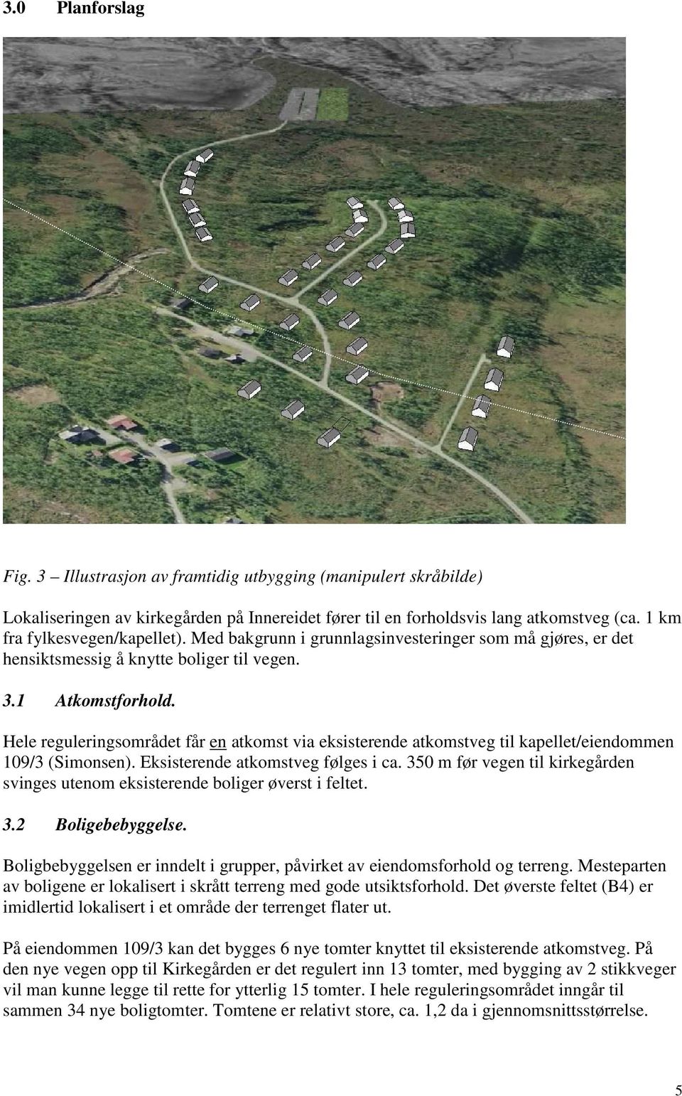 Hele reguleringsområdet får en atkomst via eksisterende atkomstveg til kapellet/eiendommen 109/3 (Simonsen). Eksisterende atkomstveg følges i ca.