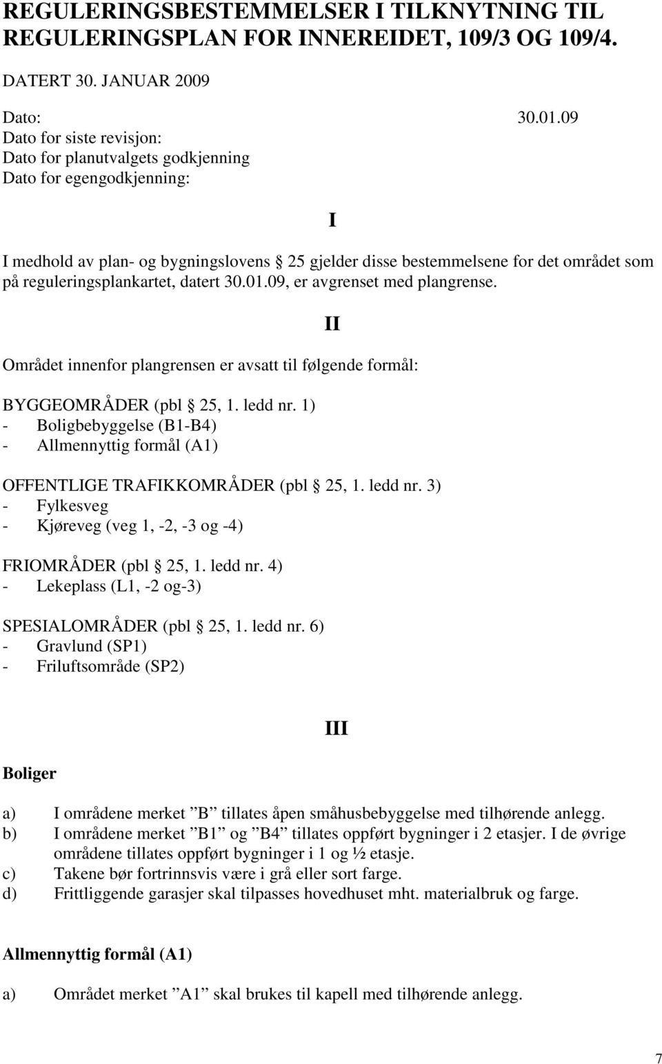 reguleringsplankartet, datert 30.01.09, er avgrenset med plangrense. Området innenfor plangrensen er avsatt til følgende formål: BYGGEOMRÅDER (pbl 25, 1. ledd nr.