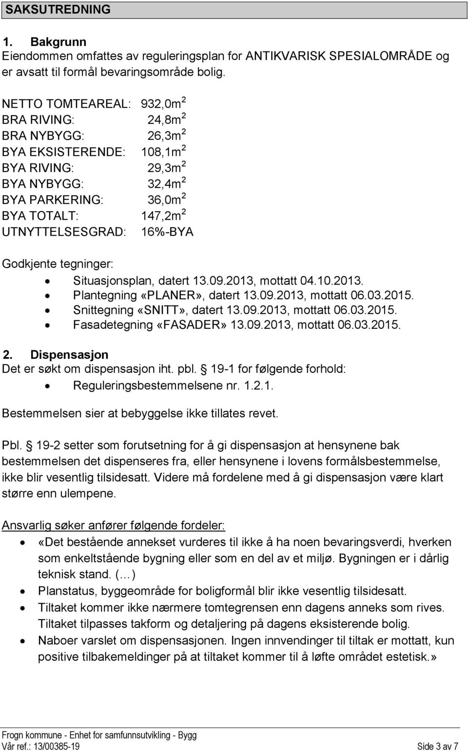 16%-BYA Godkjente tegninger: Situasjonsplan, datert 13.09.2013, mottatt 04.10.2013. Plantegning «PLANER», datert 13.09.2013, mottatt 06.03.2015. Snittegning «SNITT», datert 13.09.2013, mottatt 06.03.2015. Fasadetegning «FASADER» 13.