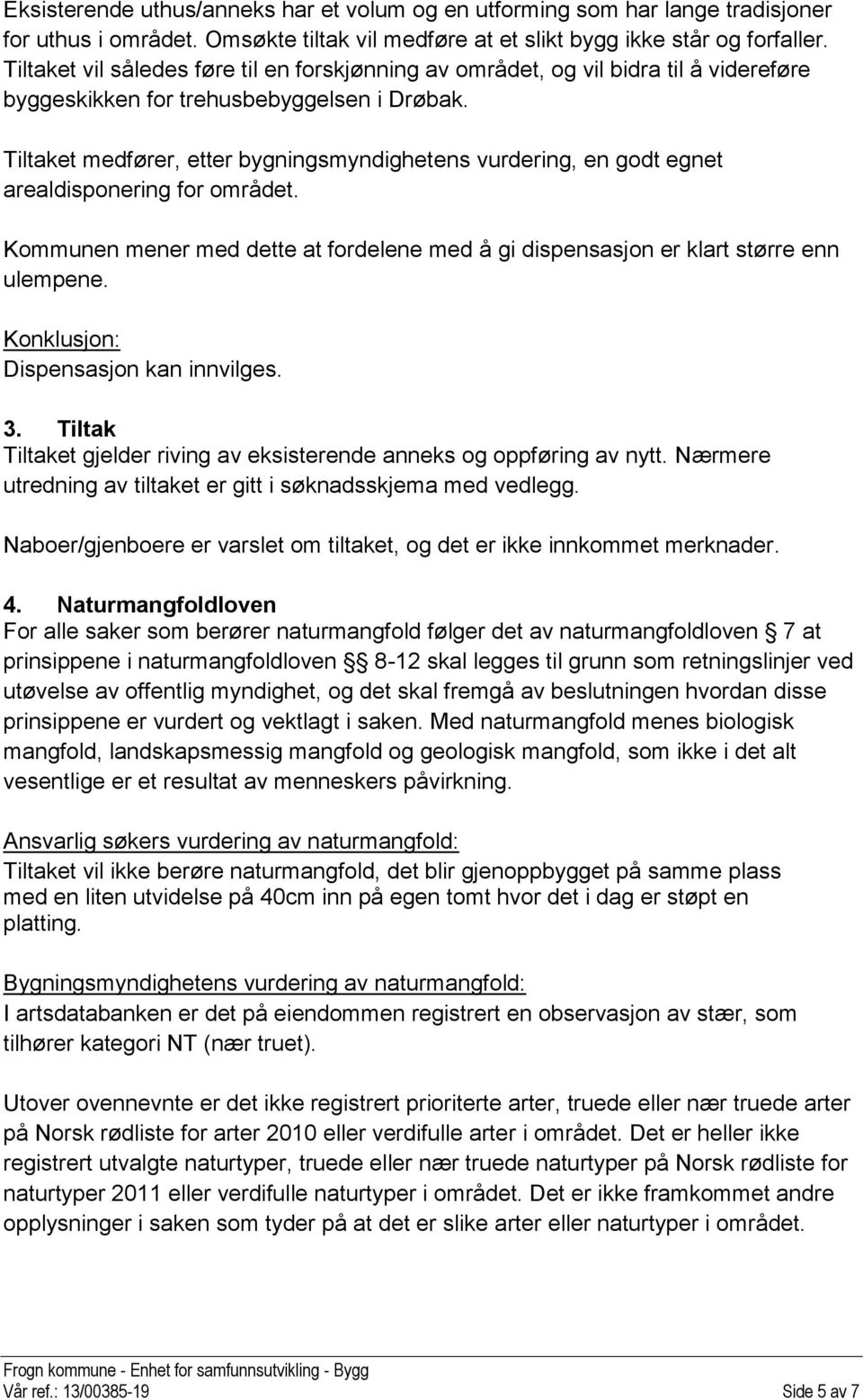 Tiltaket medfører, etter bygningsmyndighetens vurdering, en godt egnet arealdisponering for området. Kommunen mener med dette at fordelene med å gi dispensasjon er klart større enn ulempene.