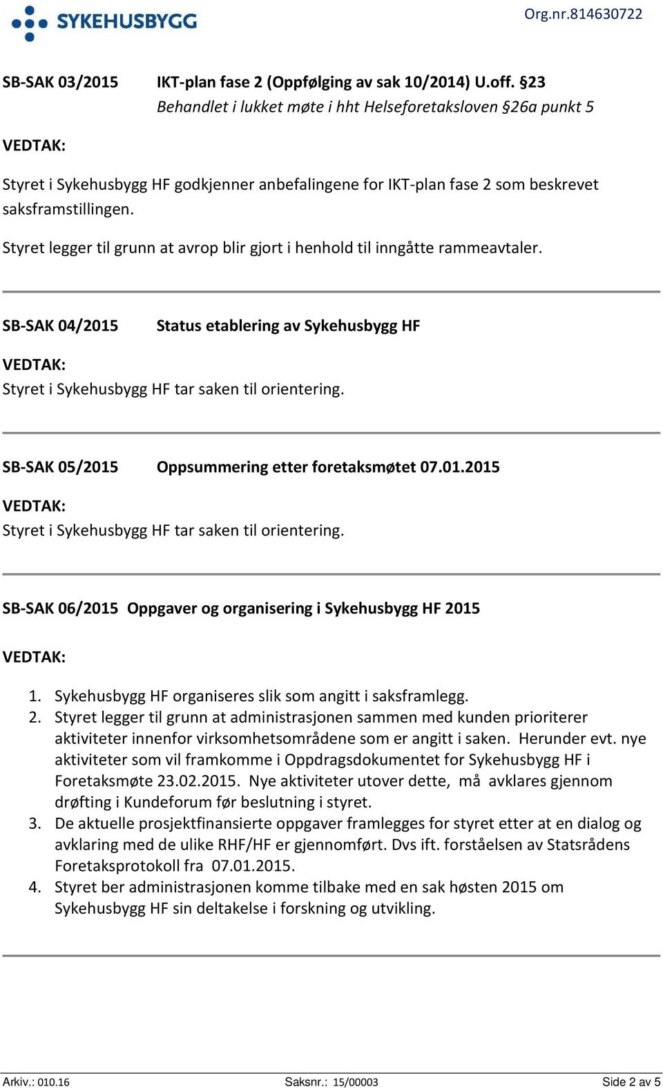 Styret legger til grunn at avrop blir gjort i henhold til inngåtte rammeavtaler. SB-SAK 04/2015 Status etablering av Sykehusbygg HF Styret i Sykehusbygg HF tar saken til orientering.