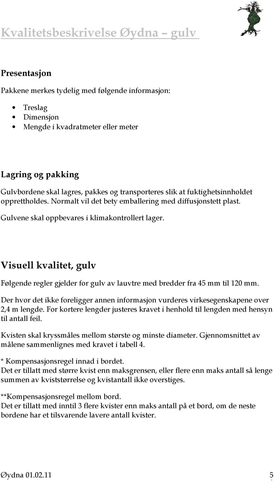 Visuell kvalitet, gulv Følgende regler gjelder for gulv av lauvtre med bredder fra 45 mm til 120 mm. Der hvor det ikke foreligger annen informasjon vurderes virkesegenskapene over 2,4 m lengde.