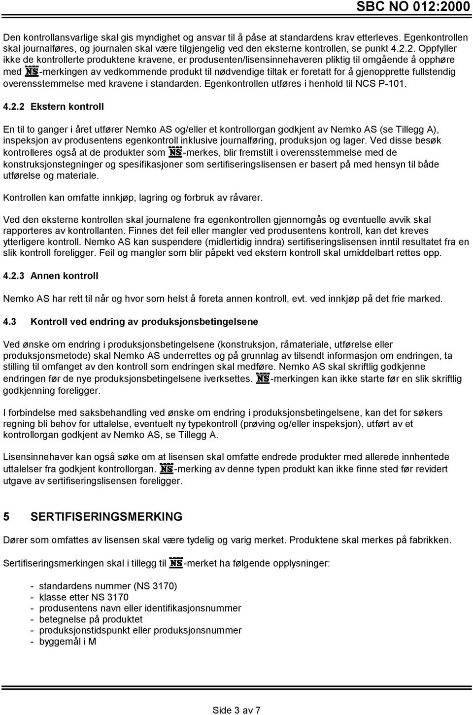 2. Oppfyller ikke de kontrollerte produktene kravene, er produsenten/lisensinnehaveren pliktig til omgående å opphøre med -merkingen av vedkommende produkt til nødvendige tiltak er foretatt for å