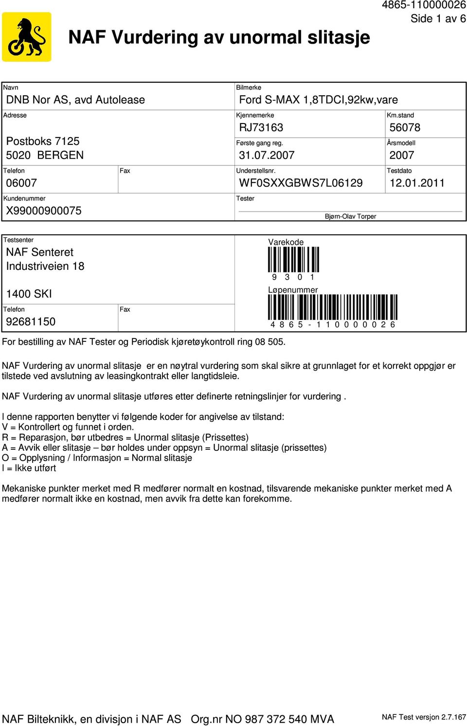 2011 Tester Bjørn-Olav Torper Testsenter NAF Senteret Industriveien 18 1400 SKI Telefon Fax 92681150 Varekode 9 3 0 1 Løpenummer 4 8 6 5-1 1 0 0 0 0 0 2 6 For bestilling av NAF Tester og Periodisk