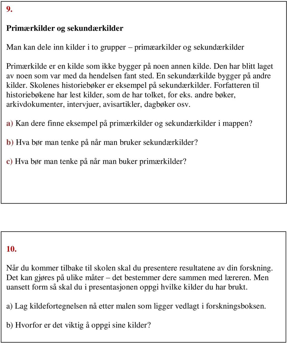 Forfatteren til historiebøkene har lest kilder, som de har tolket, for eks. andre bøker, arkivdokumenter, intervjuer, avisartikler, dagbøker osv.