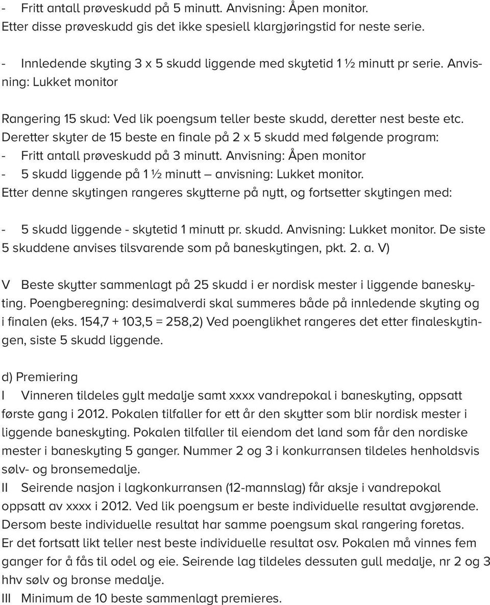 Deretter skyter de 15 beste en finale på 2 x 5 skudd med følgende program: - Fritt antall prøveskudd på 3 minutt. Anvisning: Åpen monitor - 5 skudd liggende på 1 ½ minutt anvisning: Lukket monitor.