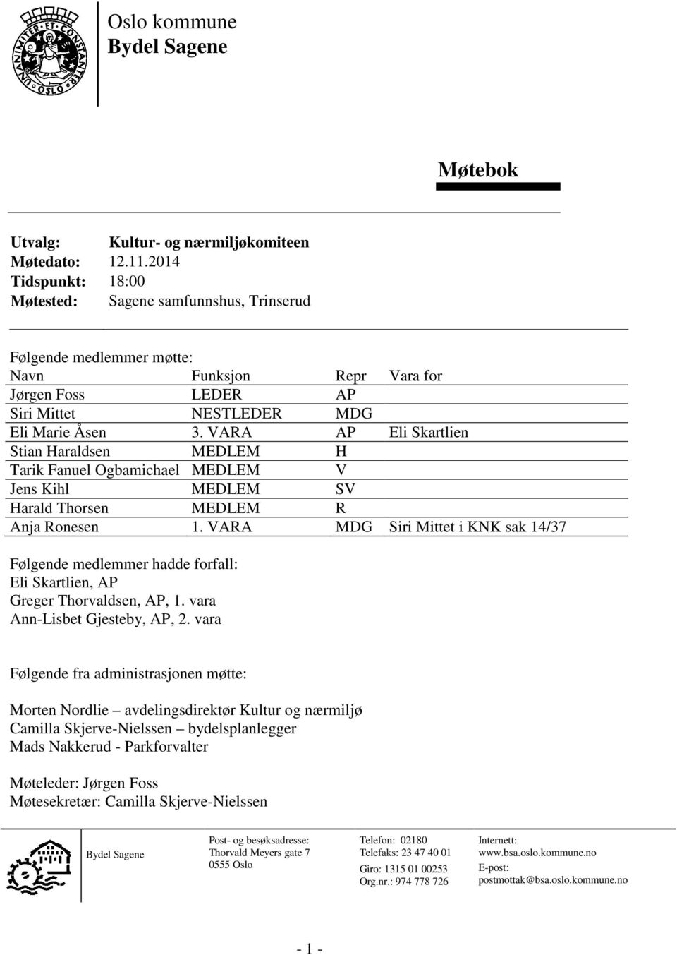 VARA AP Eli Skartlien Stian Haraldsen MEDLEM H Tarik Fanuel Ogbamichael MEDLEM V Jens Kihl MEDLEM SV Harald Thorsen MEDLEM R Anja Ronesen 1.