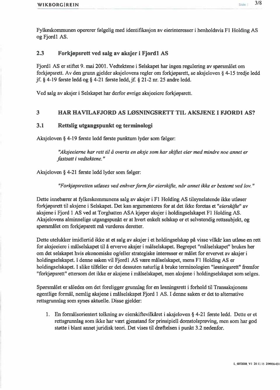 4-19 første ledd og 4-21 første ledd, jf. 21-2 nr. 25 andre ledd. Ved salg av aksjer i Selskapet har derfor øvrige aksjeeiere forkjøpsrett. 3 HAR HAVILAFJORD AS LØSNINGSRETT TIL AKSJENE I FJORD1 AS?