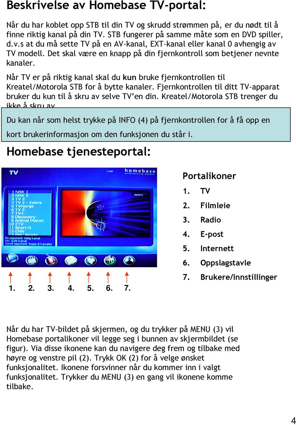 Fjernkontrollen til ditt TV-apparat bruker du kun til å skru av selve TV en din. Kreatel/Motorola STB trenger du ikke å skru av.