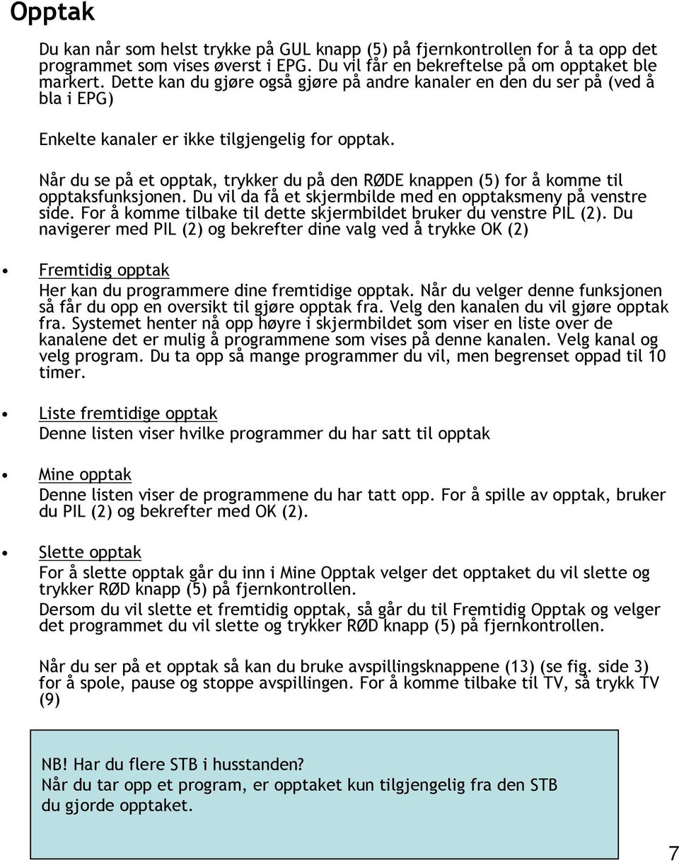 Når du se på et opptak, trykker du på den RØDE knappen (5) for å komme til opptaksfunksjonen. Du vil da få et skjermbilde med en opptaksmeny på venstre side.