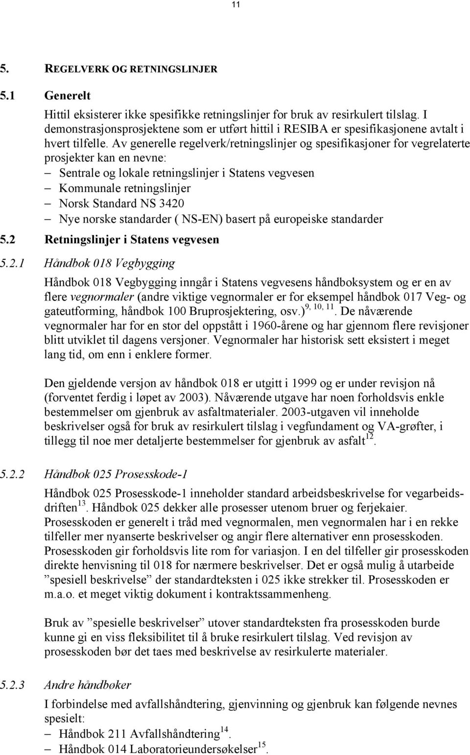 Av generelle regelverk/retningslinjer og spesifikasjoner for vegrelaterte prosjekter kan en nevne: Sentrale og lokale retningslinjer i Statens vegvesen Kommunale retningslinjer Norsk Standard NS 3420