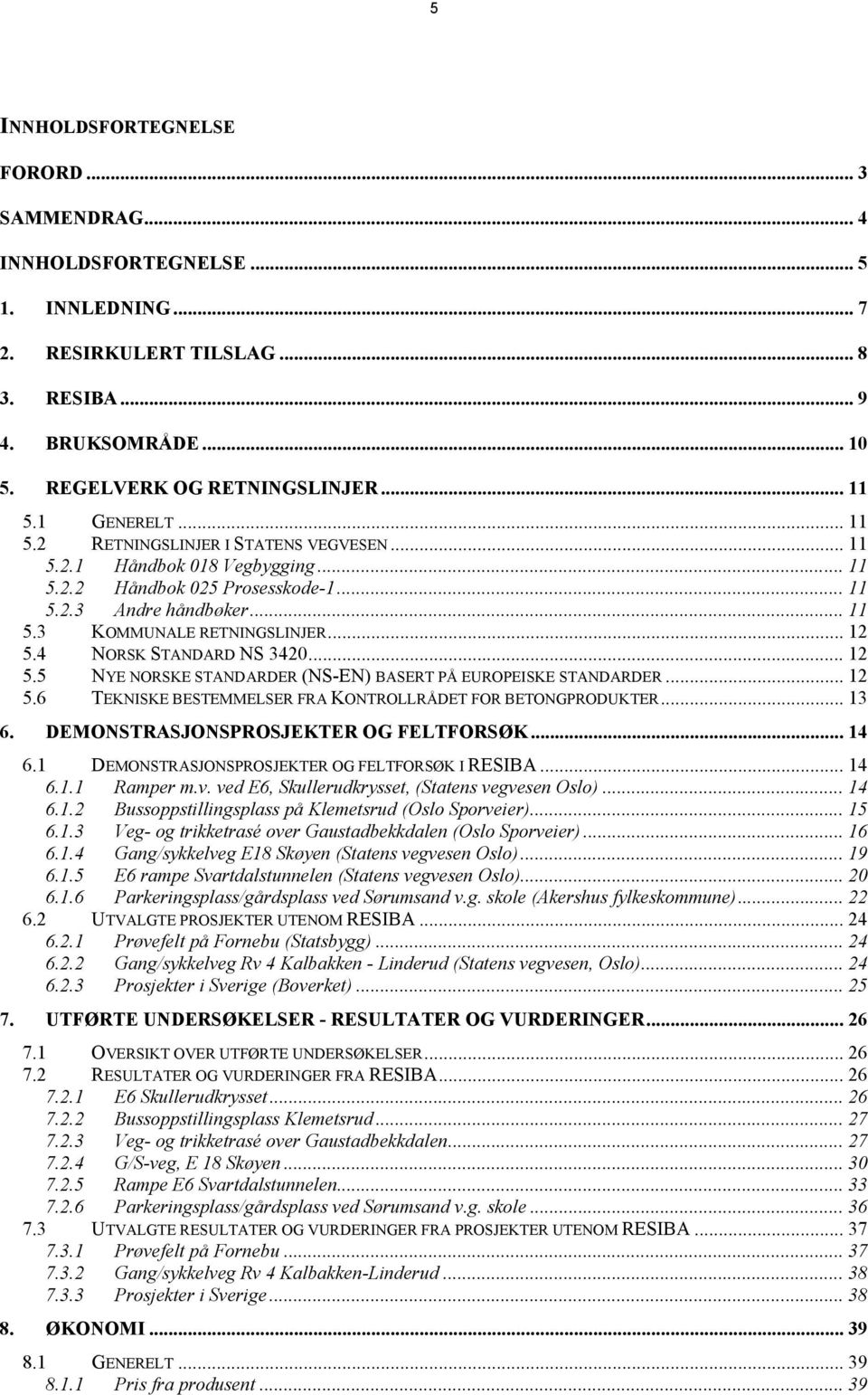 4 NORSK STANDARD NS 3420... 12 5.5 NYE NORSKE STANDARDER (NS-EN) BASERT PÅ EUROPEISKE STANDARDER... 12 5.6 TEKNISKE BESTEMMELSER FRA KONTROLLRÅDET FOR BETONGPRODUKTER... 13 6.