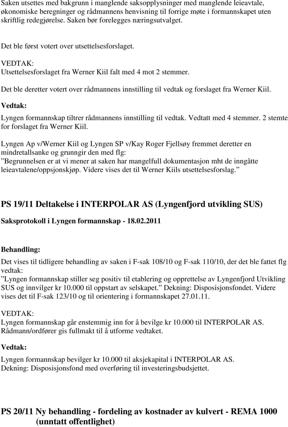 Det ble deretter votert over rådmannens innstilling til vedtak og forslaget fra Werner Kiil. Lyngen formannskap tiltrer rådmannens innstilling til vedtak. Vedtatt med 4 stemmer.