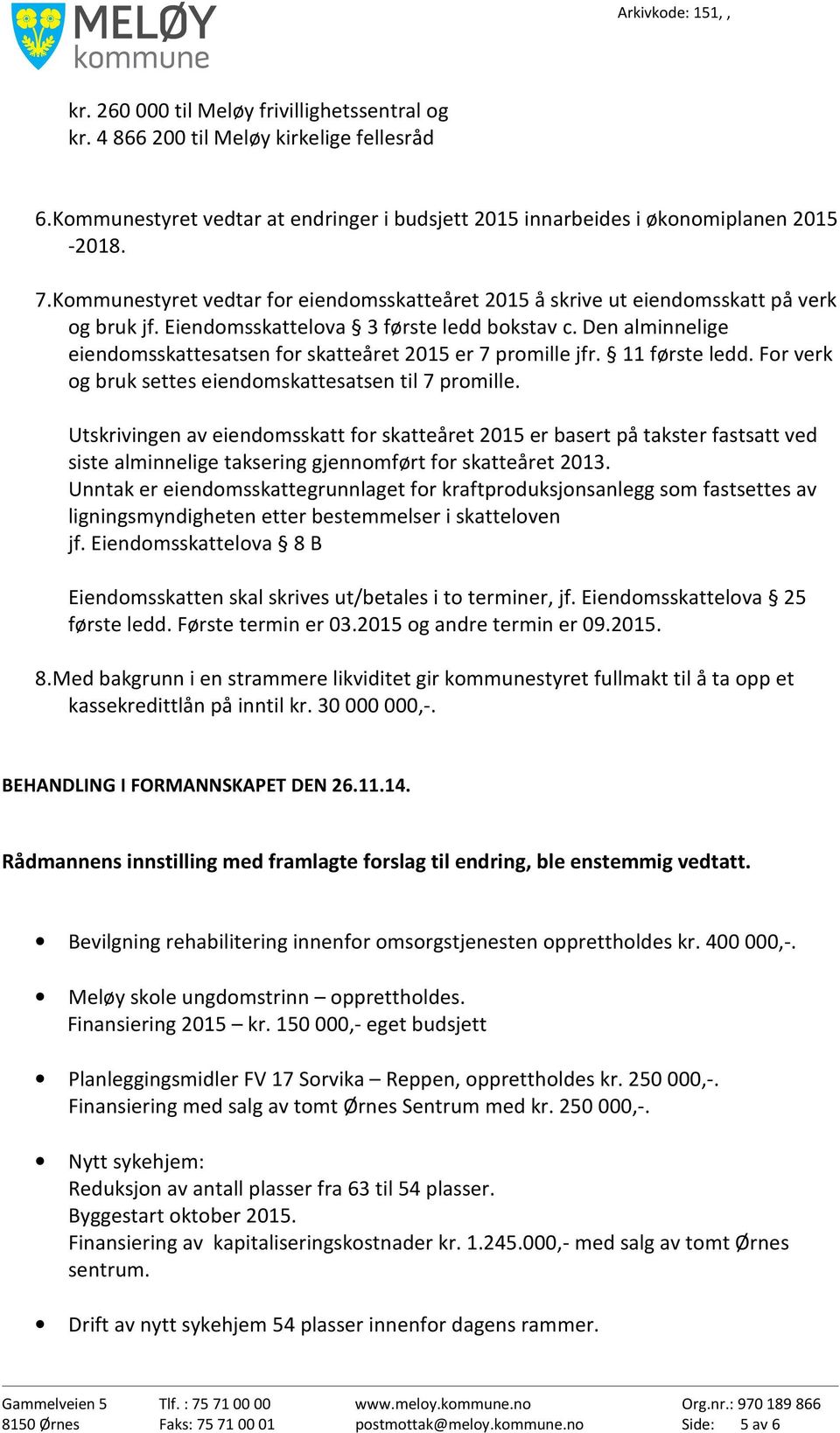 Den alminnelige eiendomsskattesatsen for skatteåret 2015 er 7 promille jfr. 11 første ledd. For verk og bruk settes eiendomskattesatsen til 7 promille.