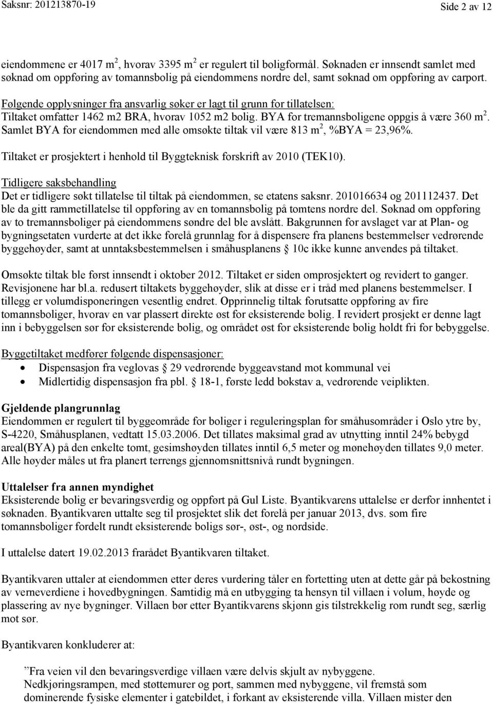 Følgende opplysninger fra ansvarlig søker er lagt til grunn for tillatelsen: Tiltaket omfatter 1462 m2 BRA, hvorav 1052 m2 bolig. BYA for tremannsboligene oppgis å være 360 m 2.