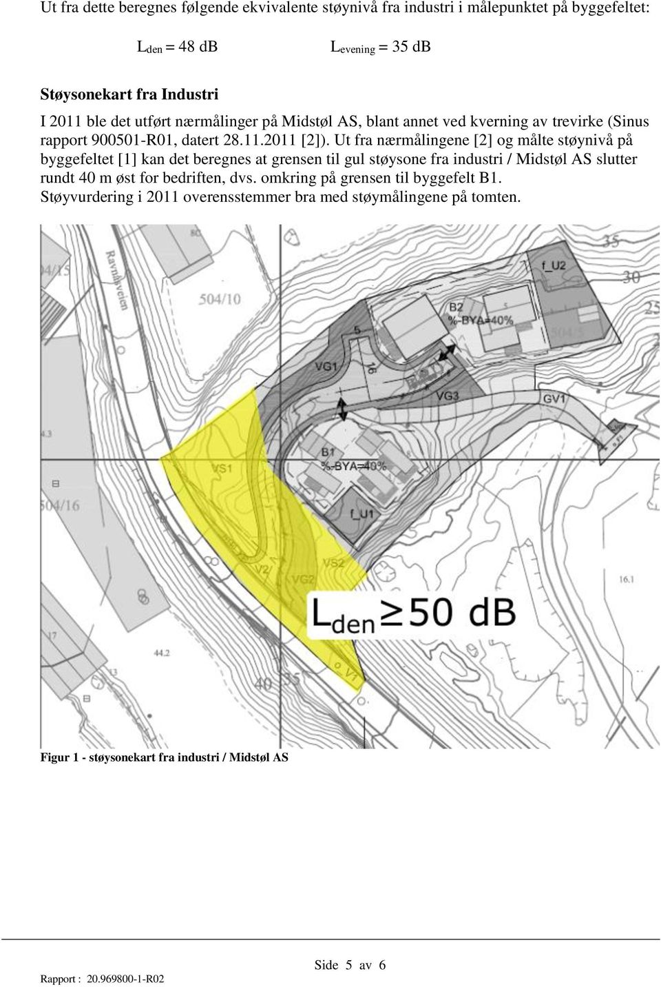 Ut fra nærmålingene [2] og målte støynivå på byggefeltet [1] kan det beregnes at grensen til gul støysone fra industri / Midstøl AS slutter rundt 40 m øst