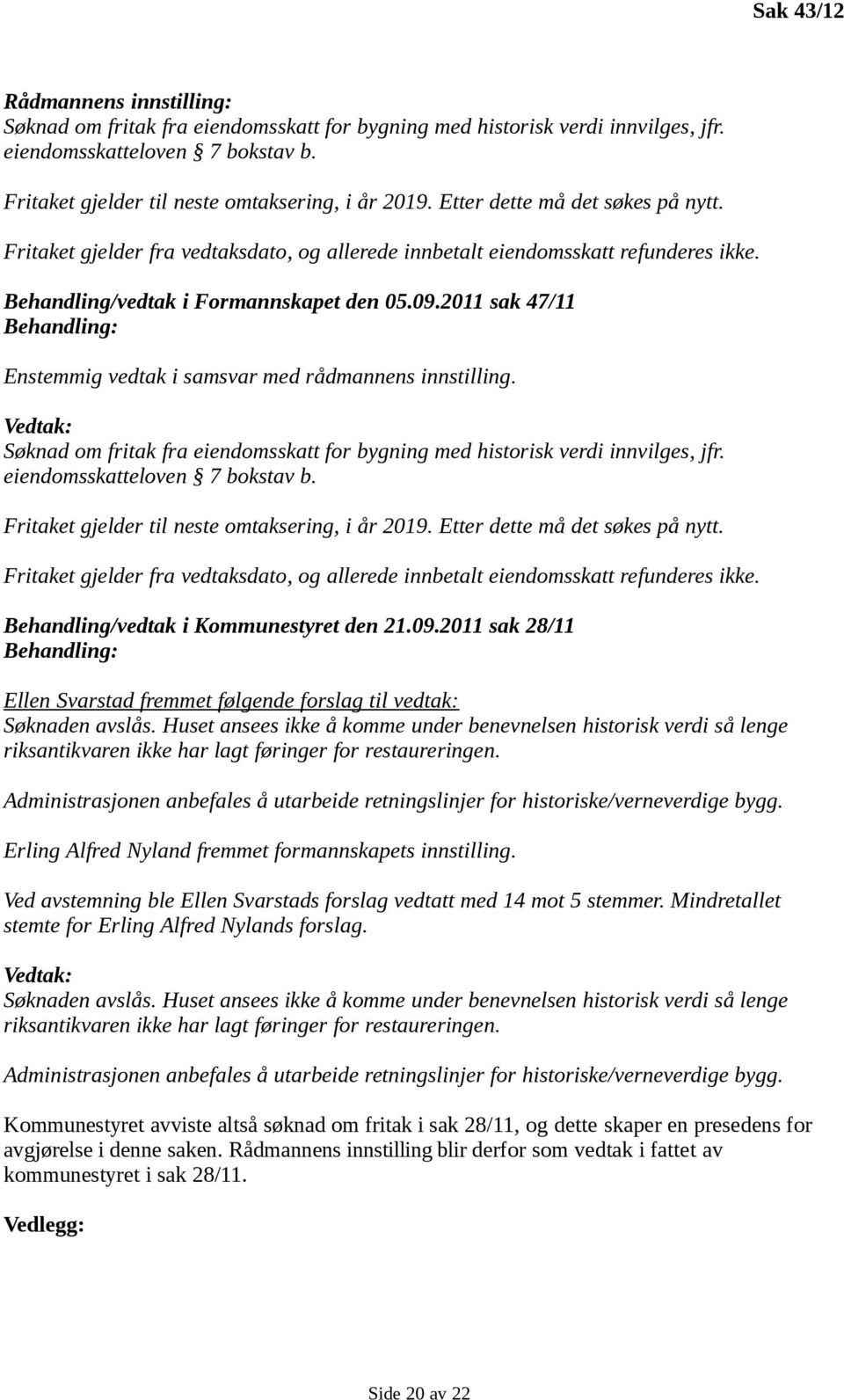 2011 sak 47/11 Behandling: Enstemmig vedtak i samsvar med rådmannens innstilling. Vedtak: Søknad om fritak fra eiendomsskatt for bygning med historisk verdi innvilges, jfr.