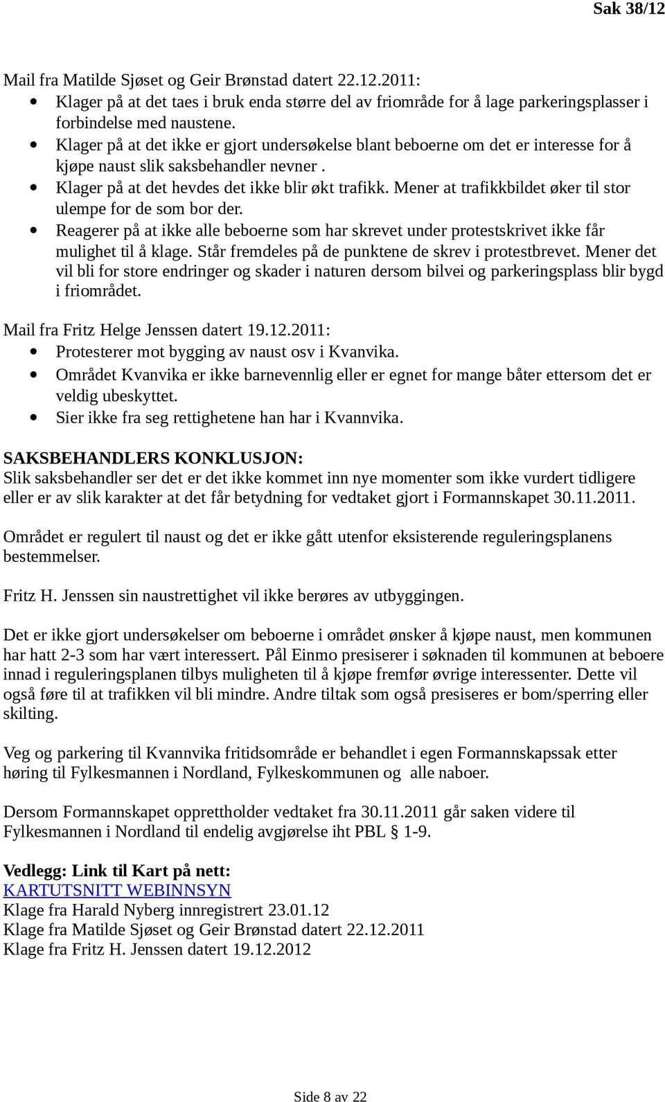 Mener at trafikkbildet øker til stor ulempe for de som bor der. Reagerer på at ikke alle beboerne som har skrevet under protestskrivet ikke får mulighet til å klage.