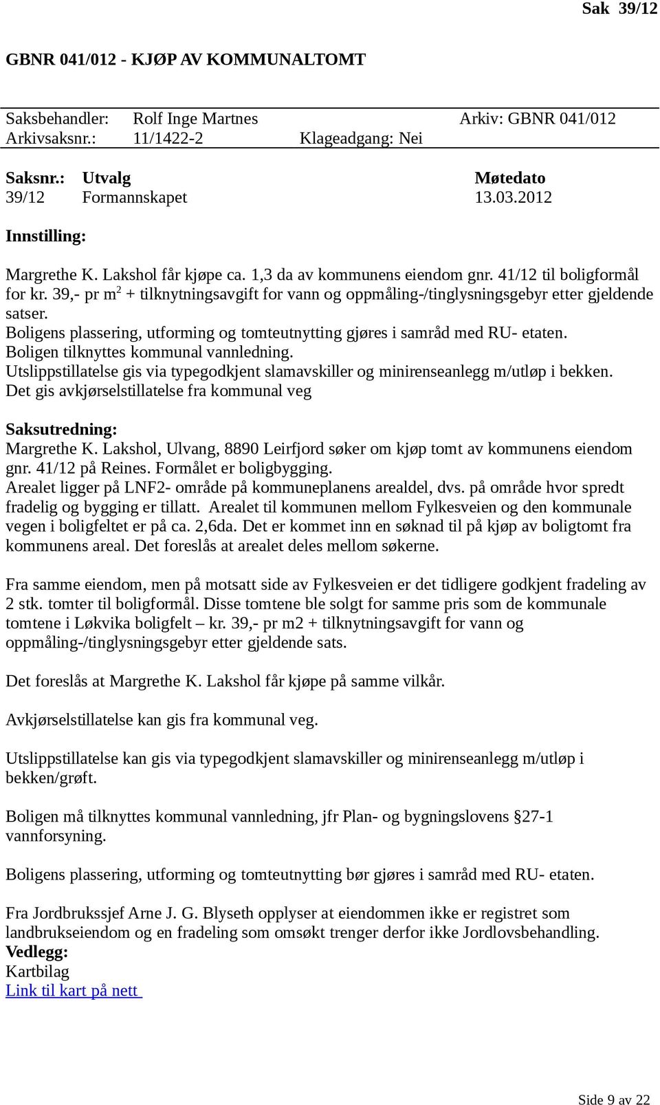 39,- pr m 2 + tilknytningsavgift for vann og oppmåling-/tinglysningsgebyr etter gjeldende satser. Boligens plassering, utforming og tomteutnytting gjøres i samråd med RU- etaten.