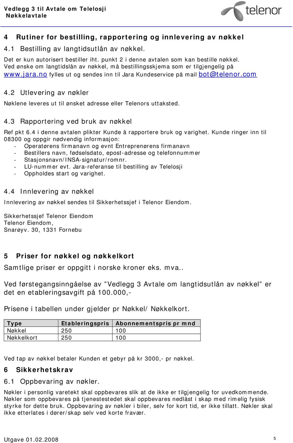 2 Utlevering av nøkler Nøklene leveres ut til ønsket adresse eller Telenors uttaksted. 4.3 Rapportering ved bruk av nøkkel Ref pkt 6.4 i denne avtalen plikter Kunde å rapportere bruk og varighet.